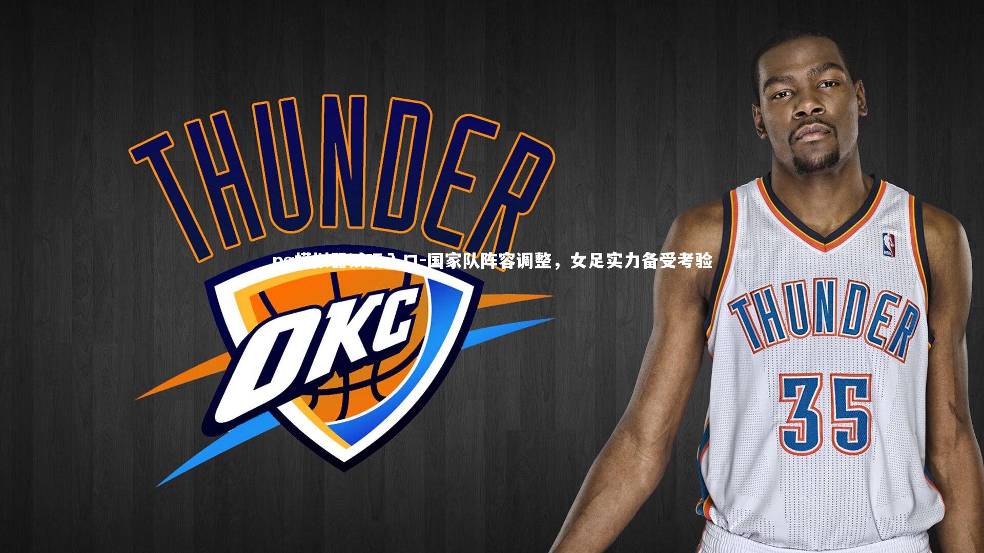 pg模拟器试玩入口-国家队阵容调整，女足实力备受考验