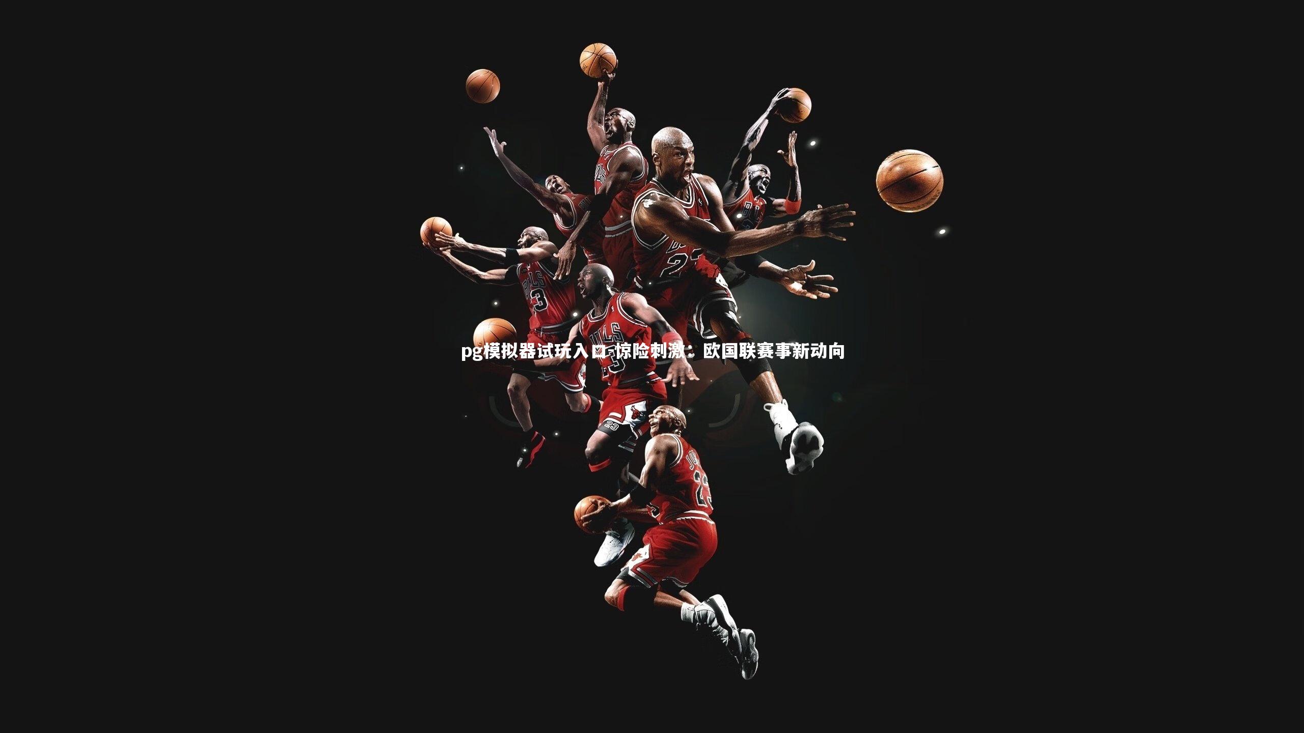 pg模拟器试玩入口-惊险刺激：欧国联赛事新动向