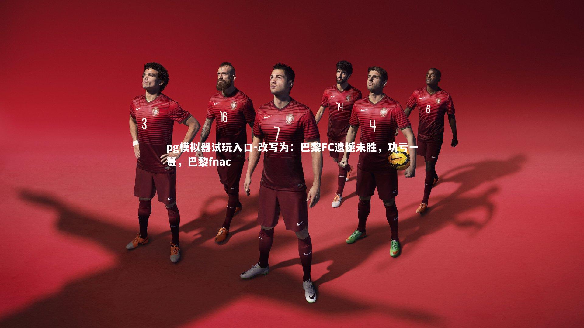 pg模拟器试玩入口-改写为：巴黎FC遗憾未胜，功亏一篑，巴黎fnac