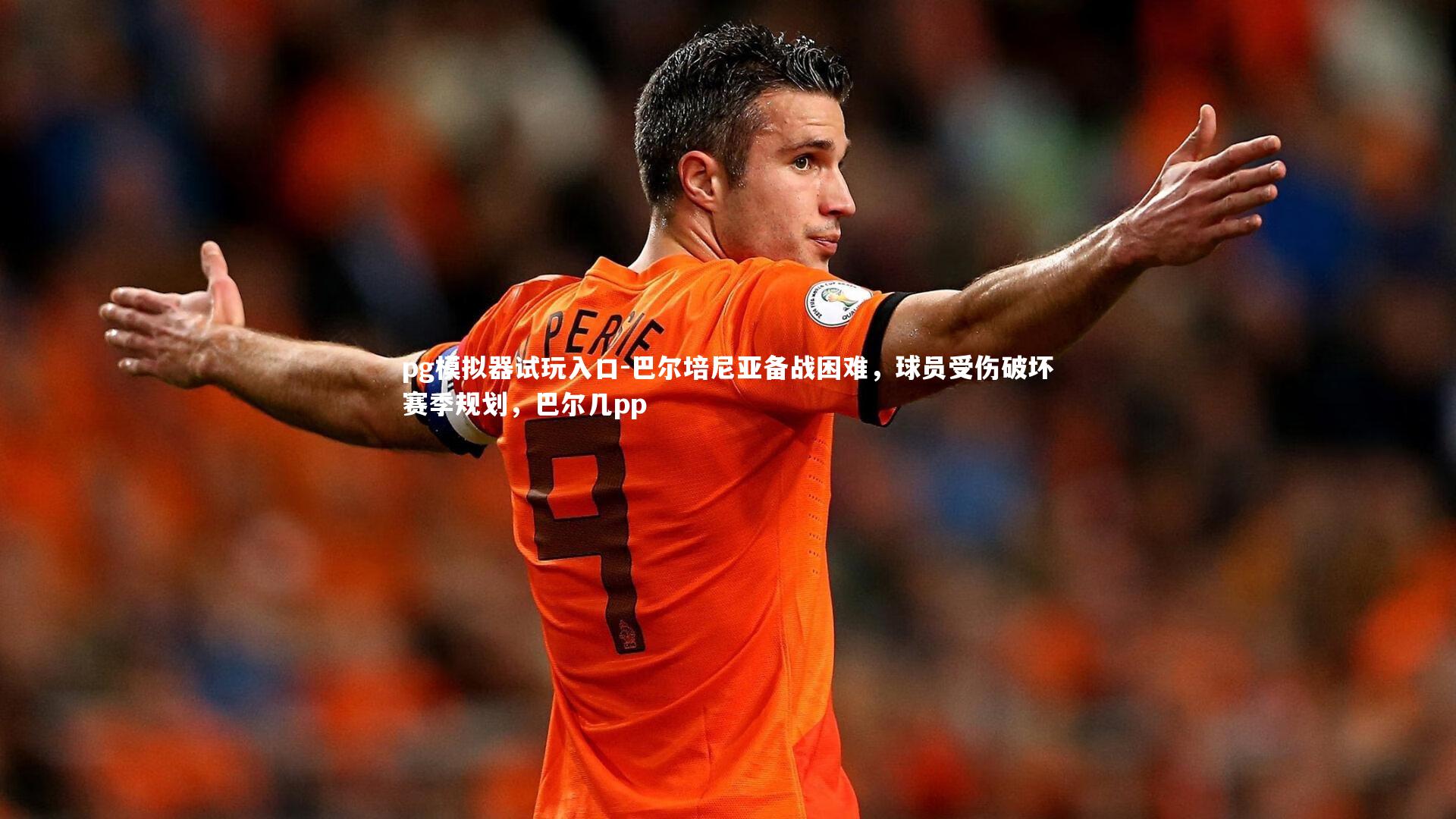 pg模拟器试玩入口-巴尔培尼亚备战困难，球员受伤破坏赛季规划，巴尔几pp