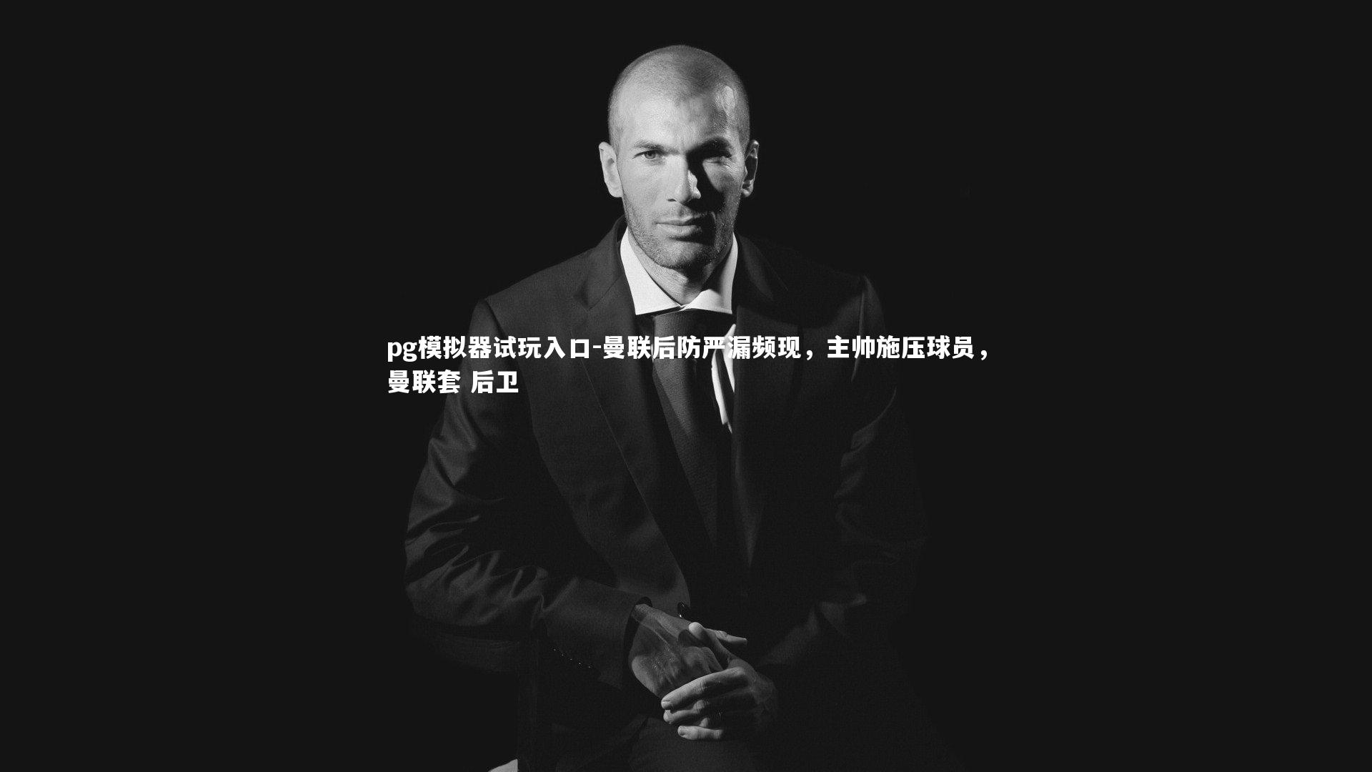 pg模拟器试玩入口-曼联后防严漏频现，主帅施压球员，曼联套 后卫