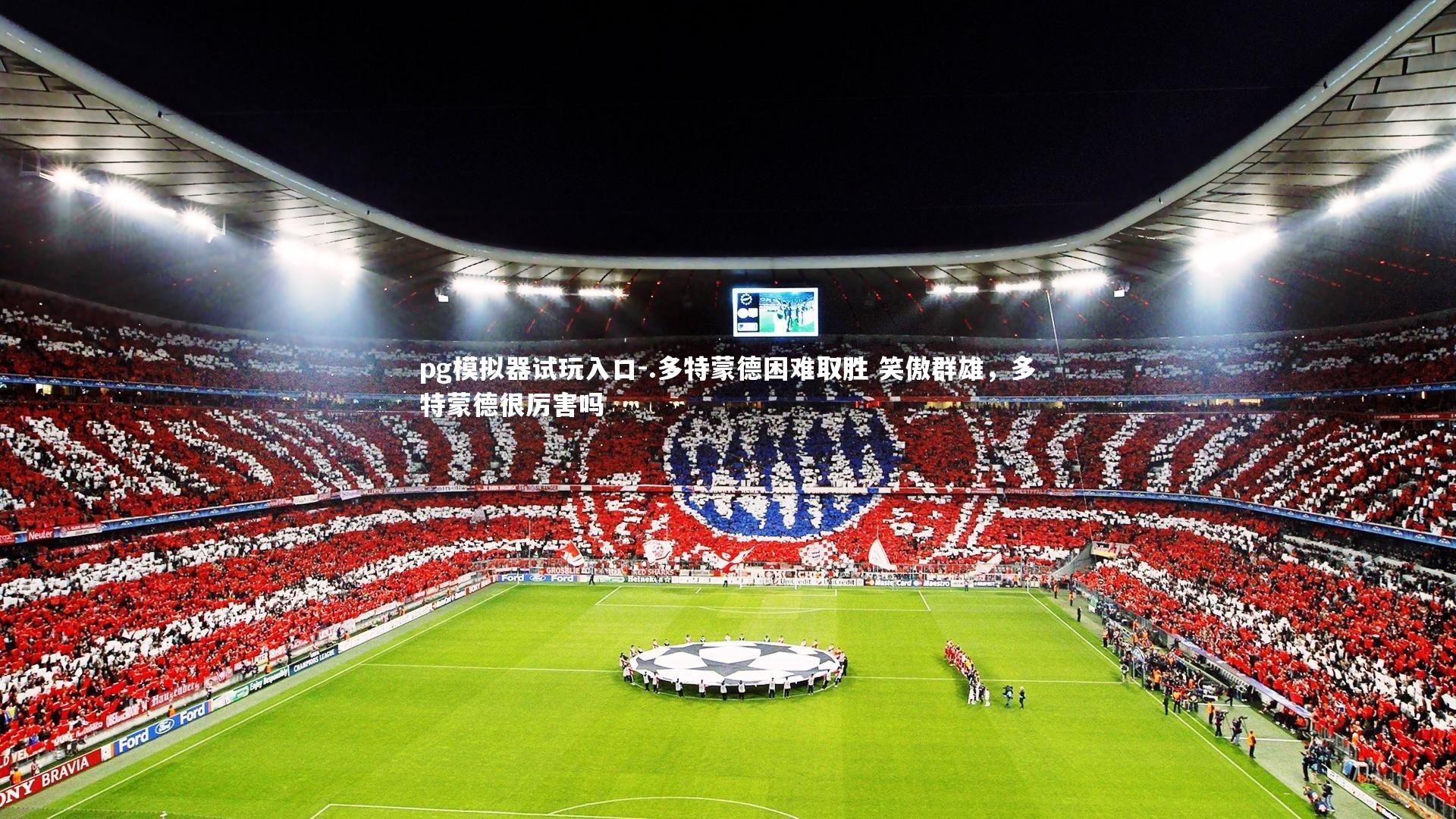 pg模拟器试玩入口-.多特蒙德困难取胜 笑傲群雄，多特蒙德很厉害吗