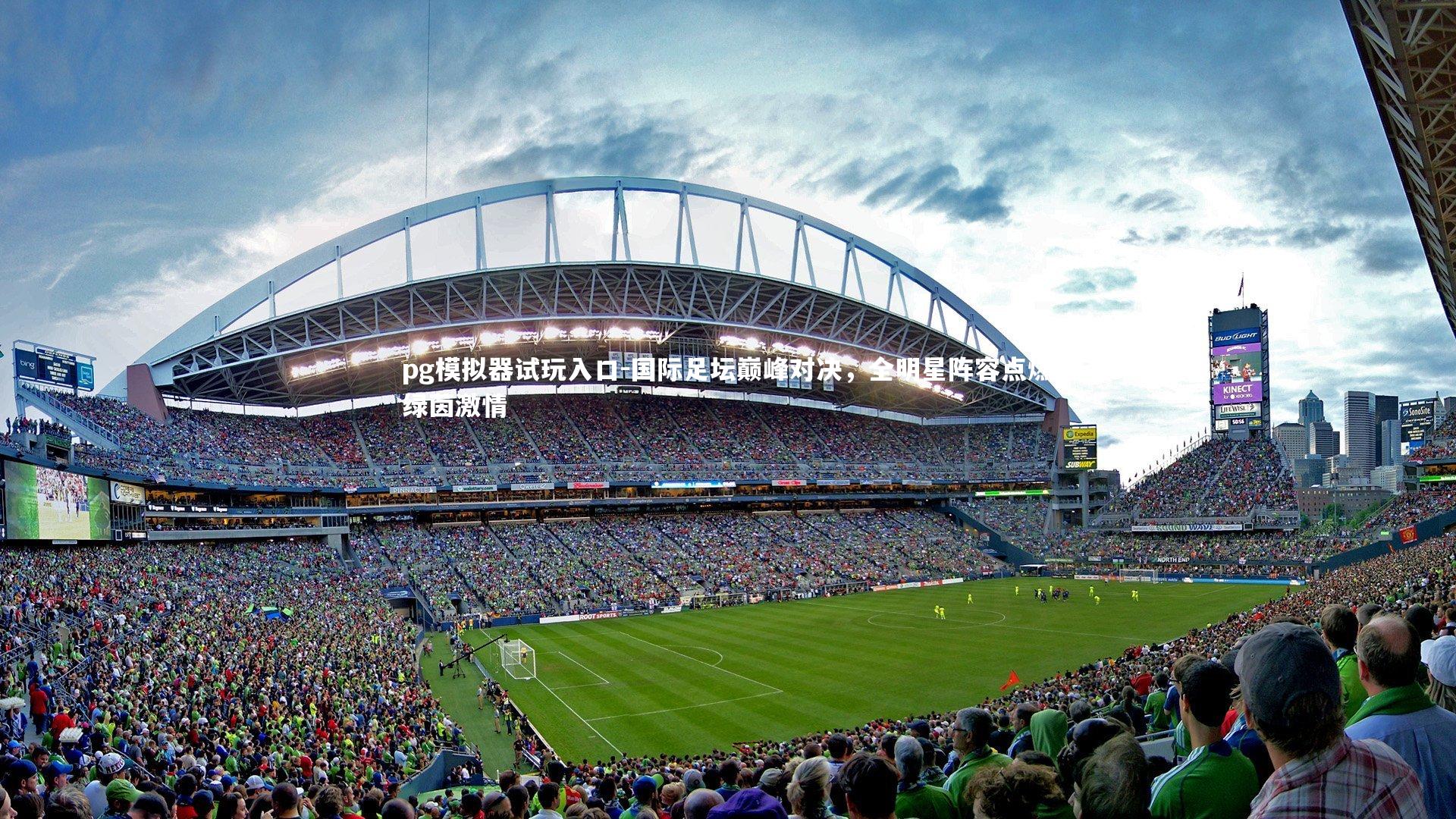 pg模拟器试玩入口-国际足坛巅峰对决，全明星阵容点燃绿茵激情