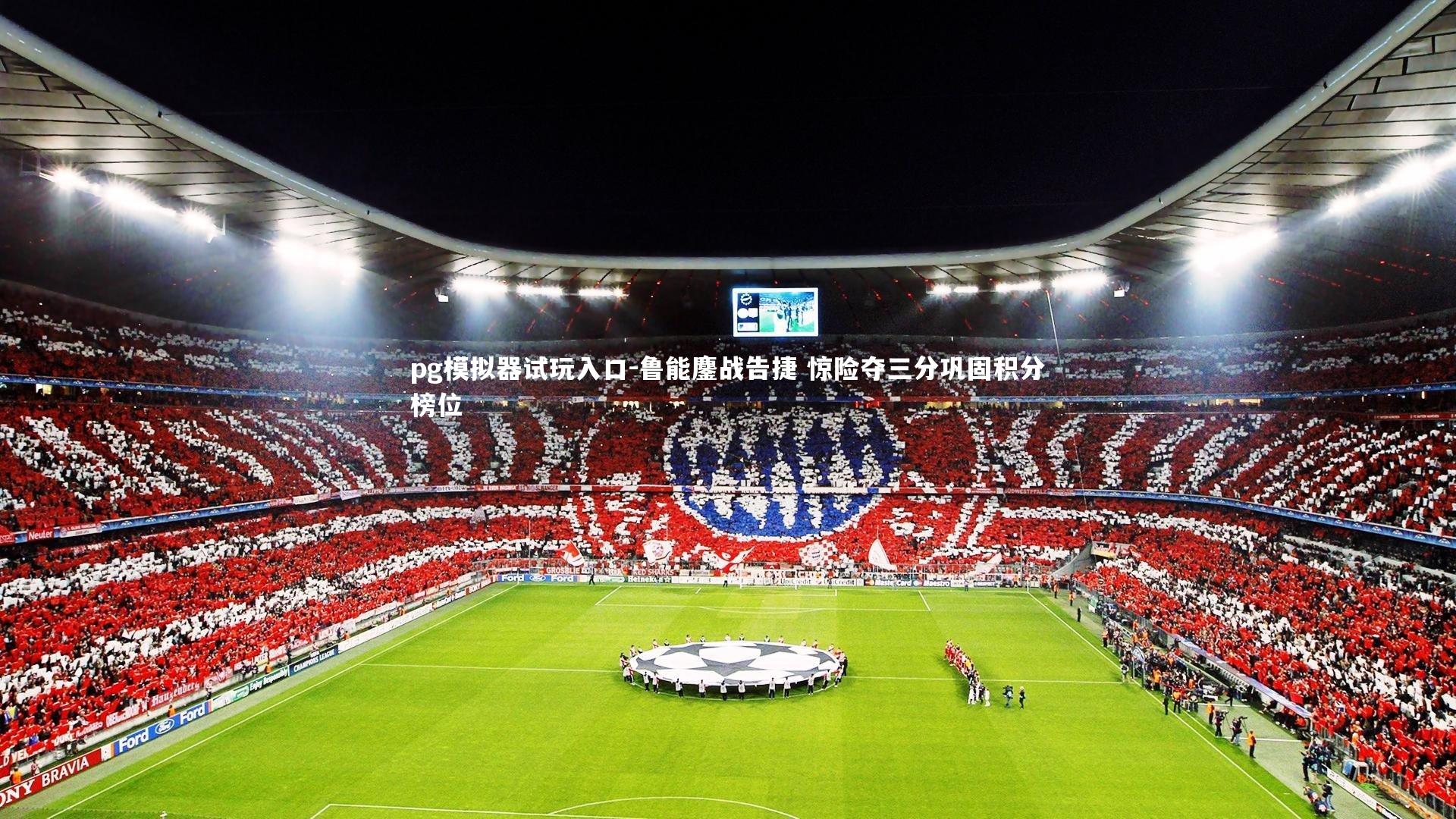 pg模拟器试玩入口-鲁能鏖战告捷 惊险夺三分巩固积分榜位