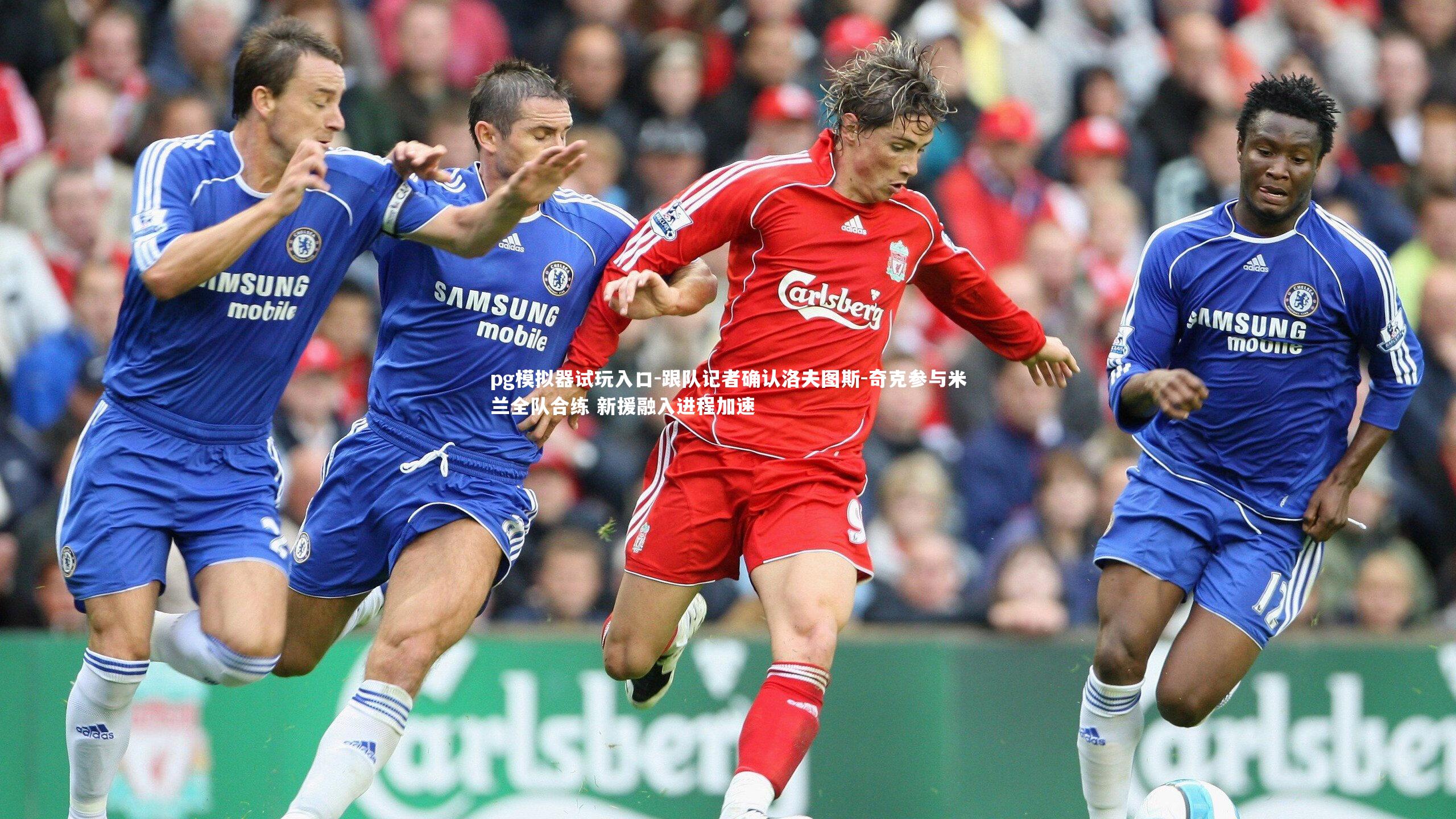 跟队记者确认洛夫图斯-奇克参与米兰全队合练 新援融入进程加速