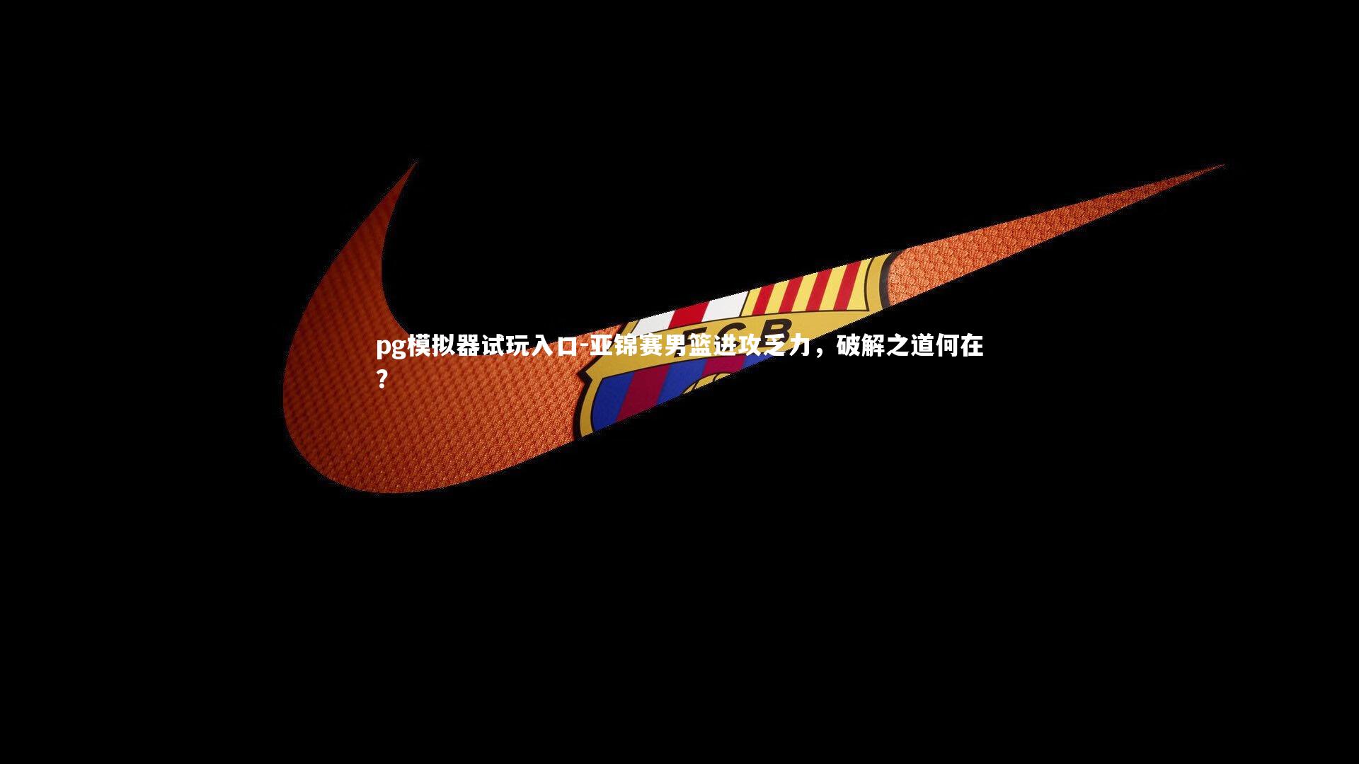 亚锦赛男篮进攻乏力，破解之道何在？