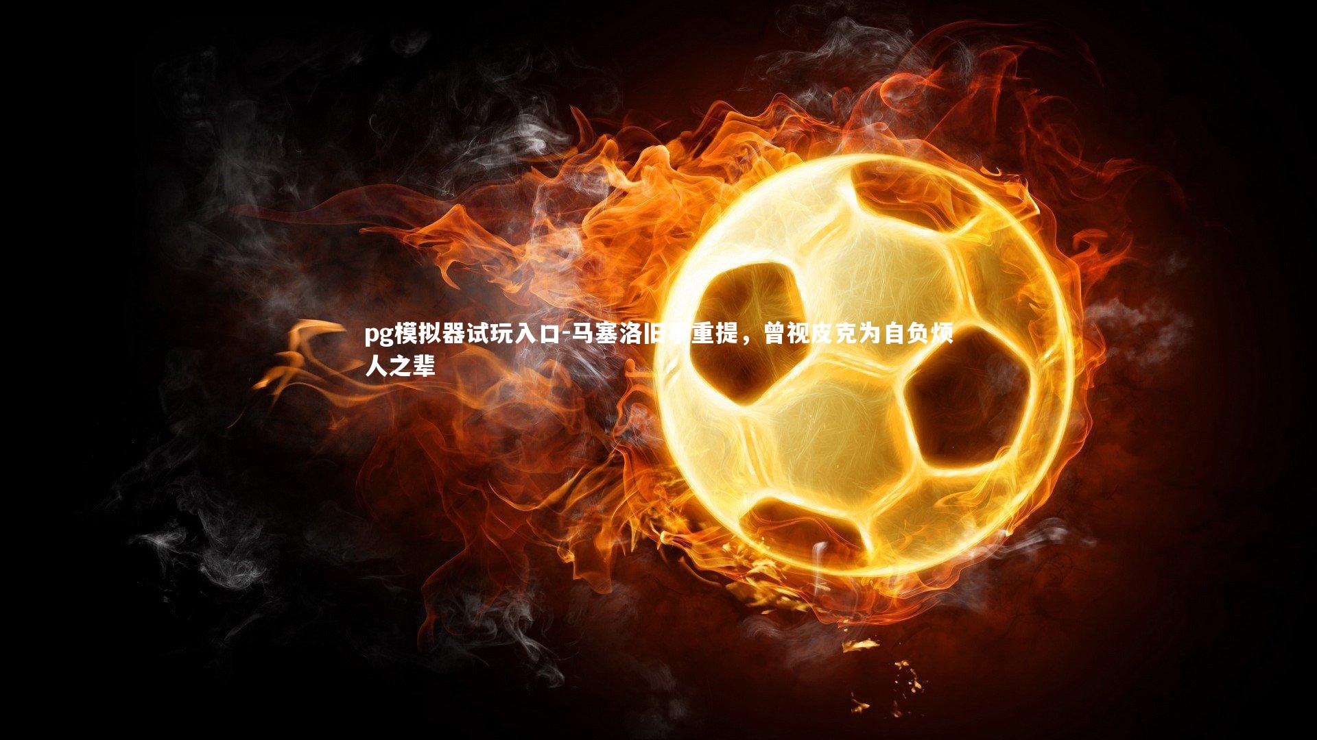 马塞洛旧事重提，曾视皮克为自负烦人之辈