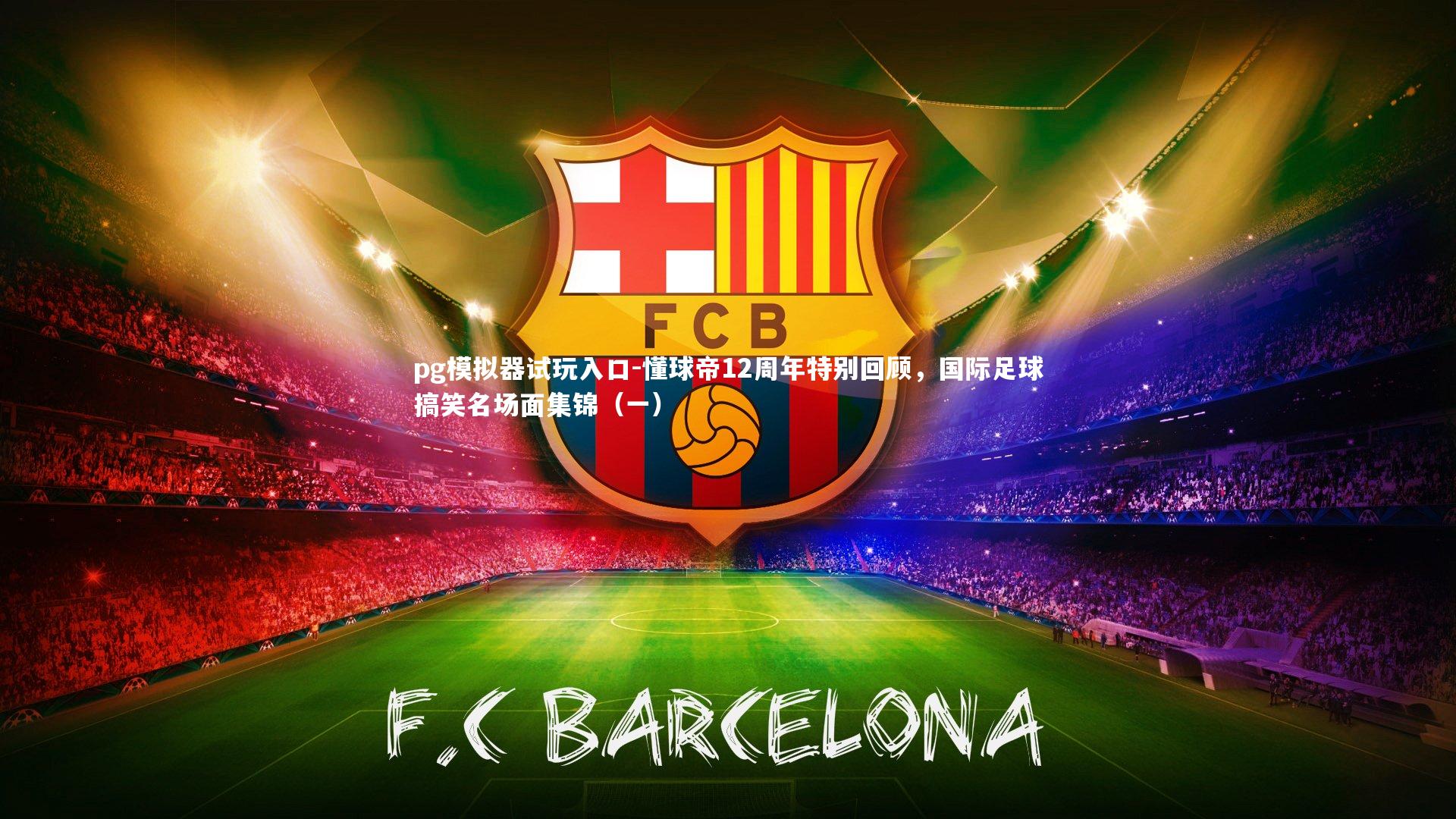 pg模拟器试玩入口-懂球帝12周年特别回顾，国际足球搞笑名场面集锦（一）