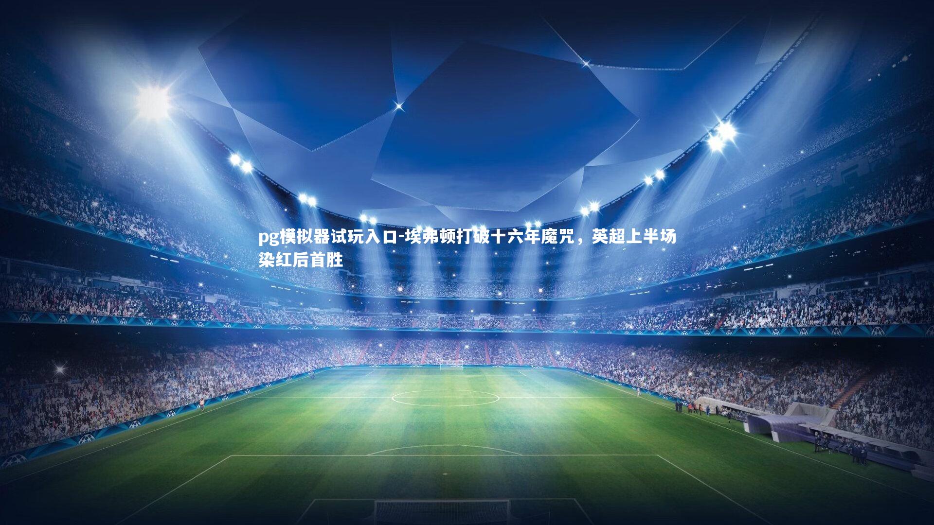 pg模拟器试玩入口-埃弗顿打破十六年魔咒，英超上半场染红后首胜