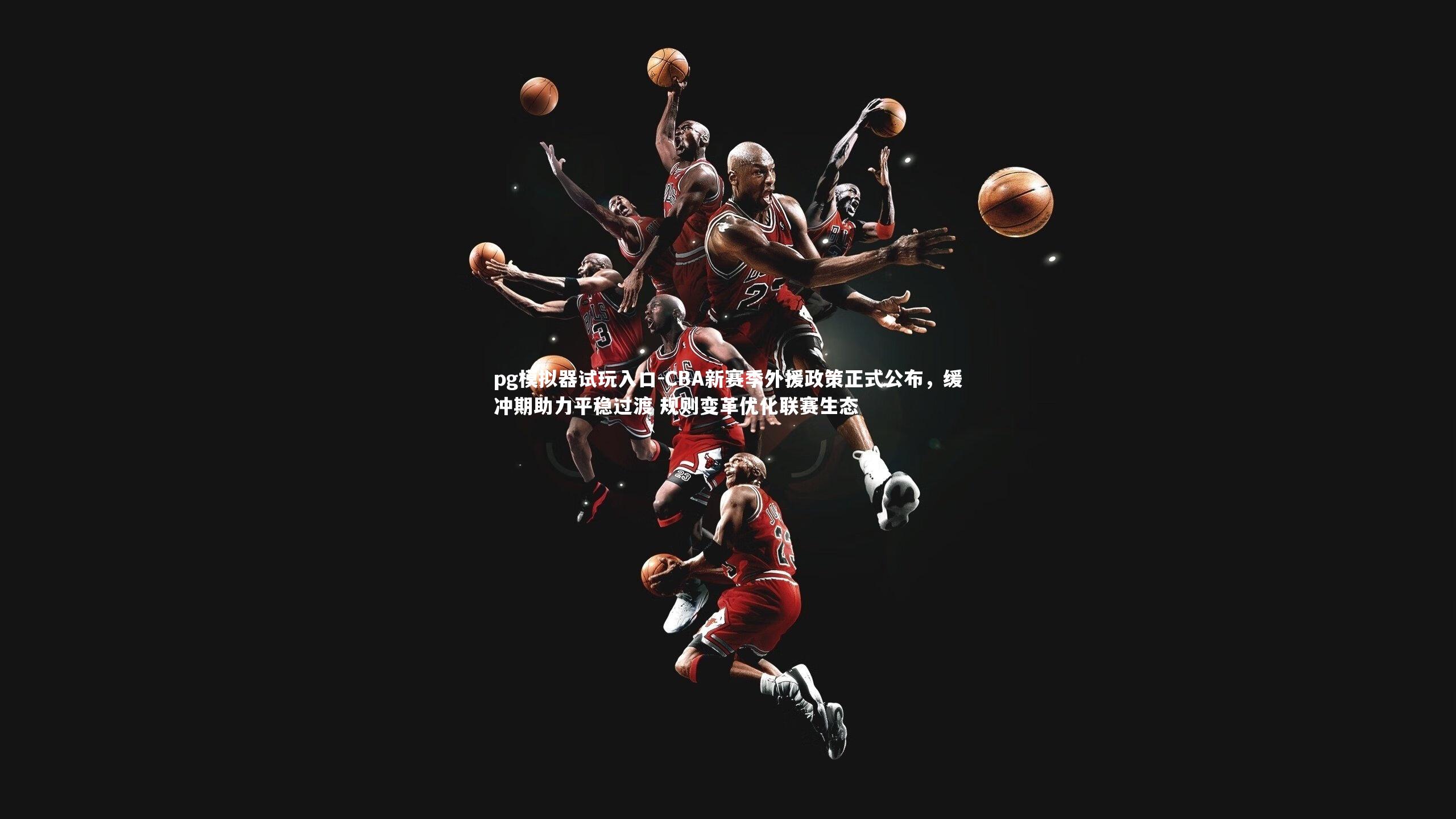 CBA新赛季外援政策正式公布,缓冲期助力平稳过渡 规则变革优化联赛生态