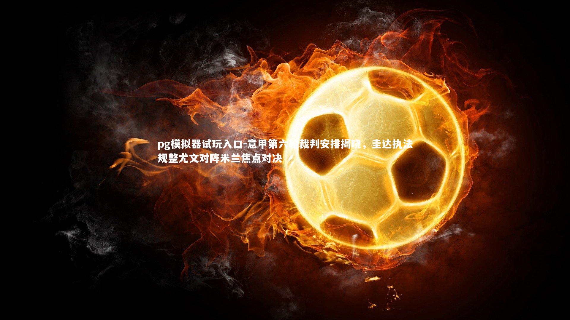 pg模拟器试玩入口-意甲第六轮裁判安排揭晓，圭达执法规整尤文对阵米兰焦点对决